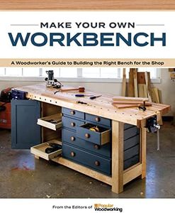 Make Your Own Workbench: Instructions & Plans to Build the Most Important Project in Your Shop