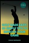 Golf Made Easy: 50 Simple Tips to Improve Your Game