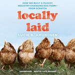 Locally Laid: How We Built a Plucky, Industry-Changing Egg Farm - from Scratch