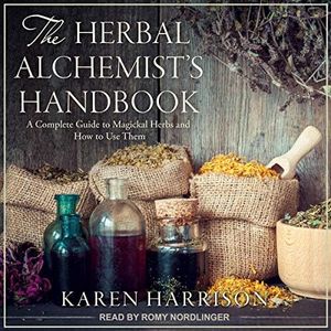 The Herbal Alchemist’s Handbook: A Complete Guide to Magickal Herbs and How to Use Them