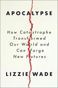 Apocalypse: How Catastrophe Transformed Our World and Can Forge New Futures―A Transformative Exploration of Humanity's Resilience Through Cataclysmic Events
