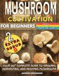 Mushroom Cultivation for Beginners: Your 360° Complete Guide to Growing, Harvesting, and Enjoying Mushrooms