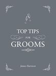 Top Tips for Grooms: From Invites and Speeches to the Best Man and the Stag Night, the Complete Wedding Guide