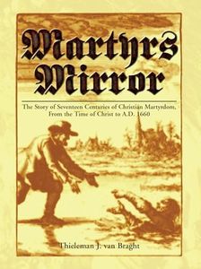 Martyrs Mirror: The Story of Seventeen Centuries of Christian Martyrdom From the Time of Christ to A.D. 1660