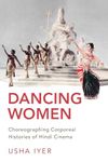 DANCING WOMEN: Choreographing Corporeal Histories of Hindi Cinema