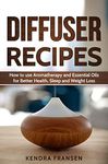 Diffuser Recipes: How to use Aromatherapy and Essential Oils for Better Health, Sleep and Weight Loss