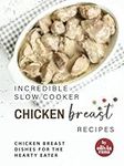 Incredible Slow Cooker Chicken Breast Recipes: Chicken Breast Dishes for the Hearty Eater