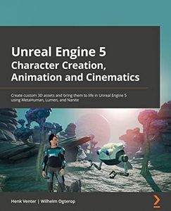 Unreal Engine 5 Character Creation, Animation, and Cinematics: Create custom 3D assets and bring them to life in Unreal Engine 5 using MetaHuman, Lumen, and Nanite