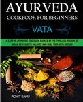 Ayurveda Cookbook For Beginners: Vata: A Sattvic Ayurvedic Cookbook Backed by the Timeless Wisdom of Indian Heritage to Balance and Heal Your Vata Dosha!!: 1