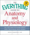 The Everything Guide to Anatomy and Physiology: All You Need to Know about How the Human Body Works (Everything®)