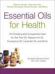 Essential Oils for Health: 100 Amazing and Unexpected Uses for Tea Tree Oil, Peppermint Oil, Eucalyptus Oil, Lavender Oil, and More