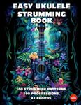 Easy Ukulele Strumming Book. 100 Strumming Patterns. 100 Progressions. 41 Chords.: Beginner to Advanced Collection: Easy Tabs, Notes, Diagrams, and Explanations for Soprano Ukulele.