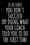 If At First You Don't Succeed Try Doing What Your Coach Told You To Do The First Time: Lined Journal Notebook for Cheer Coaches, Coach Appreciation ... Funny Gift Idea For Cheerleading Coaches.