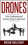 Drones: The Professional Drone Pilot's Manual