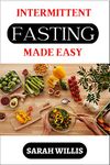 INTERMITTENT FASTING MADE EASY: A Complete Beginner's Guide to Lose Weight, Burn Calories and Gain Muscle Mass for Men and Women