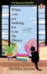 What You Are Looking for is in the Library: The uplifting, Japanese fiction multi-million copy bestseller