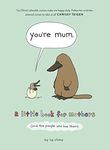 You’re Mum: A Little Book for Mothers (And the People Who Love Them)