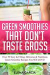 Green Smoothies That Don't Taste Gross: Over 50 Sexy & Filling, Delicious & Nutritious Green Smoothie Recipes You Will LOVE!: 1 (Green Smoothies, Low Sugar, Alkaline, Keto)
