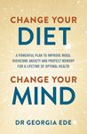 Change Your Diet, Change Your Mind: A powerful plan to improve mood, overcome anxiety and protect memory for a lifetime of optimal mental health