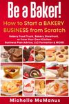 Be a Baker! How to Start a Bakery Business from Scratch: Bakery Food Truck, Bakery Storefront, or From Your Own Kitchen - Business Plan Advice, LLC Formation & MORE!