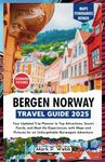 Bergen Norway Travel Guide 2025: Your Updated Trip Planner to Top Attractions, Scenic Fjords, and Must-Do Experiences, with Maps and Pictures for an Unforgettable Norwegian Adventure