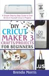 DIY Cricut Maker 3 Crafts/Projects for Beginners: A Simple Step-by-Step Guide to over 60 Do-it-Yourself Cricut 3 Projects