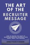 The Art of the Recruiter Message: How to Master the Craft of Recruiter Outreach over InMail, Email, Text Message