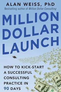 Million Dollar Launch: How to Kick-start a Successful Consulting Practice in 90 Days (BUSINESS BOOKS)