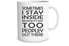 Sometimes I Stay Inside Because it’s Just Too Peopley Out There - Funny Sarcastic - 11 oz Coffee Mug