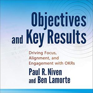 Objectives and Key Results: Driving Focus, Alignment, and Engagement with OKRs