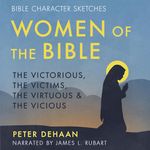 Women of the Bible: The Victorious, the Victims, the Virtuous, and the Vicious: Bible Bios, Book 1