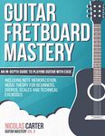 Guitar Fretboard Mastery: An In-depth Guide to Playing Guitar With Ease, Including Note Memorization, Music Theory for Beginners, Chords, Scales and Technical Exercises: 2 (Guitar Mastery)