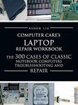 Computercare's Laptop Repair Workbook: The 300 Cases of Classic Notebook Computers Troubleshooting and Repair