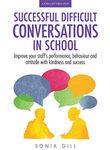 Successful Difficult Conversations in School: Improve your team's performance, behaviour and attitude with kindness and success