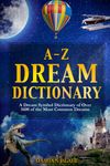 A-Z Dream Dictionary: A Dream Symbol Dictionary of Over 1600 of the Most Common Dreams (Dream Insight Series)