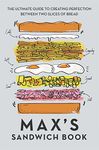 Max's Sandwich Book: The Ultimate Guide to Creating Perfection Between Two Slices of Bread