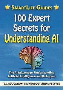 100 EXPERT SECRETS FOR UNDERSTANDING AI The AI Advantage: Understanding Artificial Intelligence and Its Impact: Education, Technology, and Lifestyle
