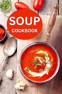 Soup Cookbook: Simple and Healthy Homemade Recipes to Warm the Soul: Healthy Recipes for Weight Loss (Souping and Soup Diet for Weight Loss)