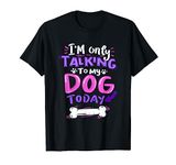 I'm Only Talking To My Dog Today - Dog Lover Gift T-Shirt