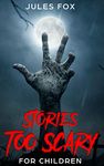 Stories Too Scary For Children: Spooky Short Stories For Campfires and Slumber Parties, for Kids Ages 8 and Up