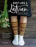 Knit Like a Latvian: Socks: 50 Knitting Patterns for Knee-Length Socks, Ankle Socks and Legwarmers