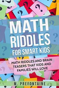 Math Riddles For Smart Kids: Math Riddles and Brain Teasers that Kids and Families will Love (Thinking Books for Kids Book 2)