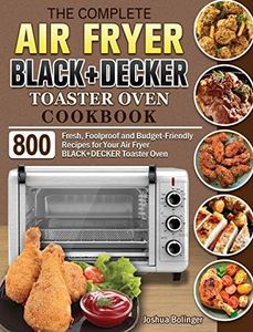 The Complete Air Fryer BLACK+DECKER Toaster Oven Cookbook: 800 Fresh, Foolproof and Budget-Friendly Recipes for Your Air Fryer BLACK+DECKER Toaster Oven