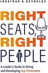 Right Seats, Right People: A Leader's Guide to Hiring and Developing Top Performers