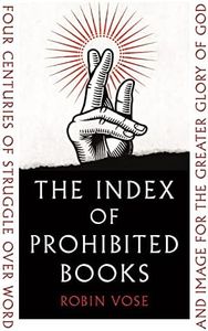 The Index of Prohibited Books: Four Centuries of Struggle over Word and Image for the Greater Glory of God