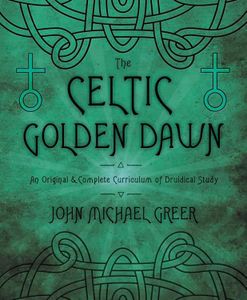 The Celtic Golden Dawn: An Original & Complete Curriculum of Druidical Study