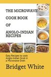 THE MICROWAVE COOK BOOK OF ANGLO-INDIAN RECIPES: Easy Recipes to cook Anglo-Indian Grub in a Microwave Oven