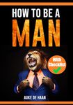 How to be a man | A self help book for men | Young Adult - Adult: A book for men about dating, self esteem, self love, self growth, motivation, inspiration and more (Books for Men)