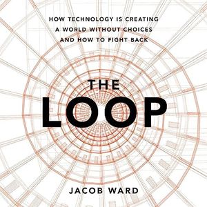 The Loop: How Technology Is Creating a World Without Choices and How to Fight Back