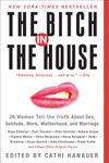 The Bitch in the House: 26 Women Tell the Truth About Sex, Solitude, Work, Motherhood, and Marriage